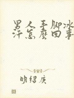 男人手脚冰冷出汗怎么回事