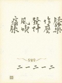 痛风发作膝盖肿胀吃什么药