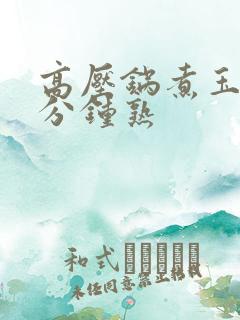 高压锅煮玉米几分钟熟