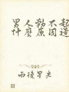 男人勃不起来是什么原因造成的