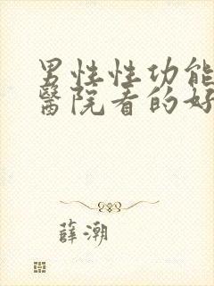 男性性功能哪家医院看的好