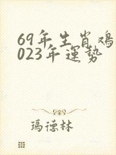 69年生肖鸡2023年运势
