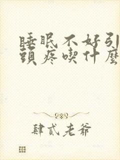 睡眠不好引起的头疼吃什么药