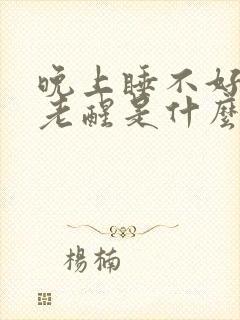 晚上睡不好觉,老醒是什么原因