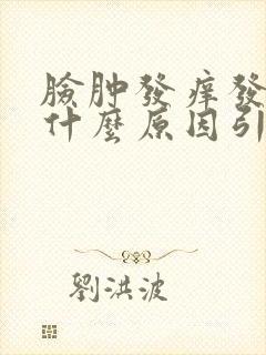 脸肿发痒发红是什么原因引起的