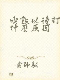 吃饭以后打嗝是什么原因