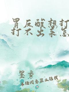 胃反酸想打嗝又打不出来怎么回事