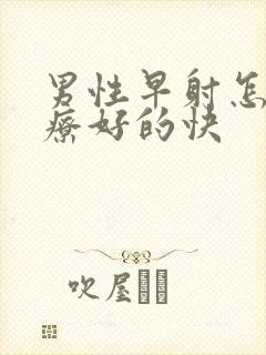 男性早射怎么治疗好的快