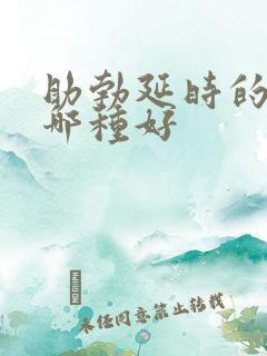 助勃延时的药物哪种好