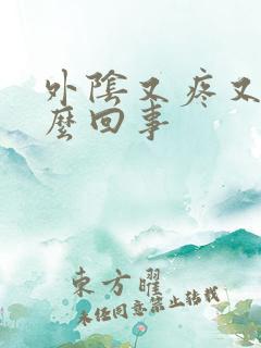 外阴又疼又痒怎么回事