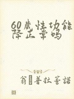 60岁性功能下降正常吗