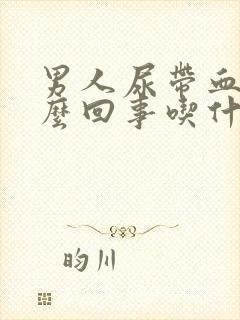 男人尿带血是怎么回事吃什么药