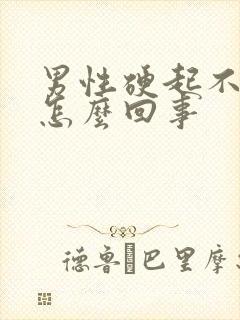 男性硬起不坚是怎么回事