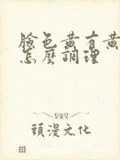 脸色黄有黄褐斑怎么调理