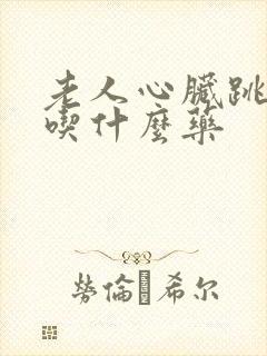 老人心脏跳的快吃什么药