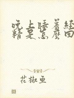 晚上睡着经常遗精是怎么回事