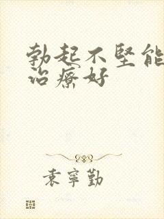 勃起不坚能不能治疗好