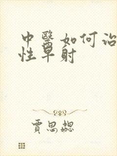 中医如何治疗男性早射