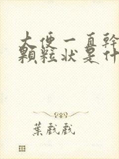 大便一直干结成颗粒状是什么原因