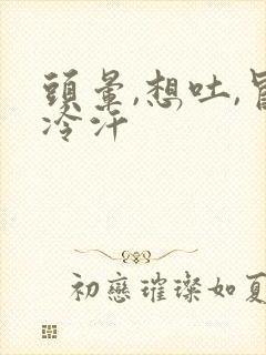 头晕,想吐,冒冷汗