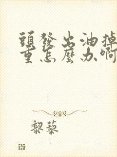 头发出油掉发严重怎么办啊