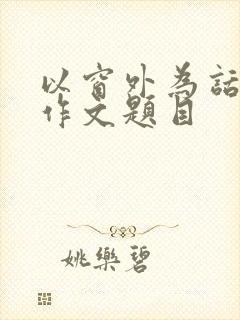 以窗外为话题的作文题目