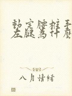 动完腰椎手术后左腿为什么酸痛麻?