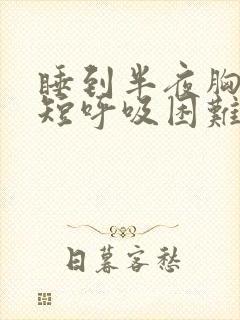 睡到半夜胸闷气短呼吸困难,坐起来有所缓解