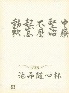 勃起不坚中途疲软怎么治疗