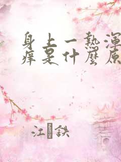 身上一热浑身就痒是什么原因