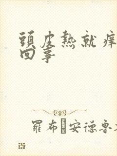 头皮热就痒怎么回事