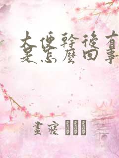 大便干后有粘液是怎么回事