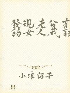 发现老公有了别的女人,我该怎么办