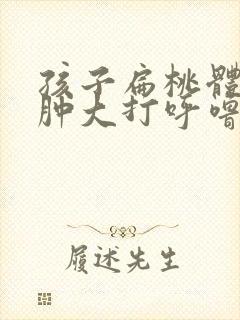 孩子扁桃体长期肿大打呼噜