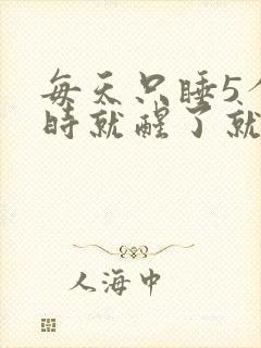 每天只睡5个小时就醒了就睡不着了