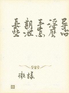 长期手淫导致早些泄怎么治愈