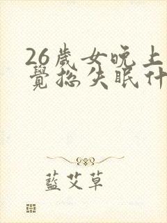 26岁女晚上睡觉总失眠什么原因