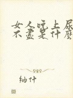 女人晚上尿频尿不尽是什么原因