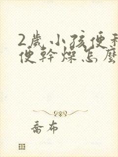 2岁小孩便秘大便干燥怎么办?