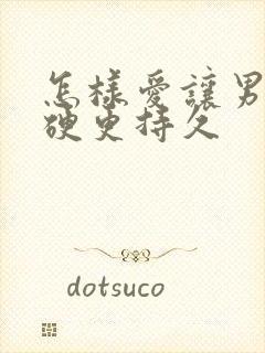 怎样爱让男人更硬更持久