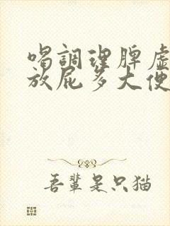 喝调理脾虚中药放屁多大便多