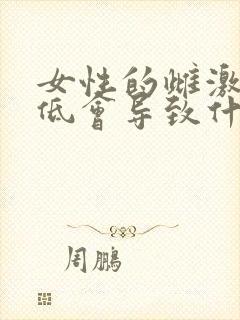 女性的雌激素过低会导致什么原因