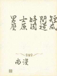 男士时间短是什么原因造成的