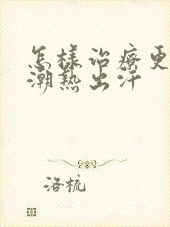 怎样治疗更年期潮热出汗