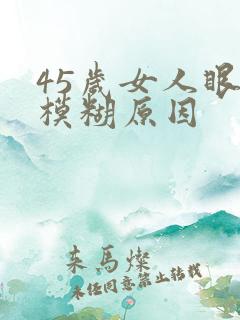 45岁女人眼睛模糊原因