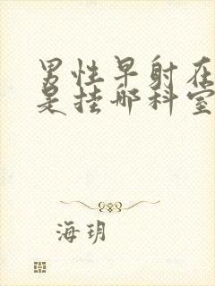 男性早射在医院是挂哪科室好