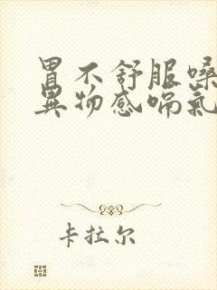 胃不舒服嗓子有异物感嗝气