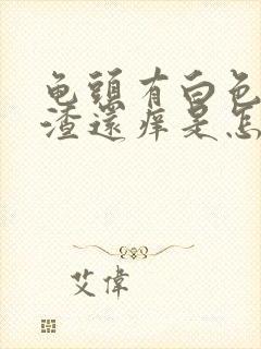 龟头有白色豆腐渣还痒是怎么回事