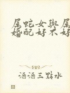 属蛇女与属牛男婚配好不好