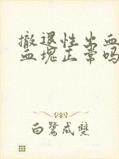 撤退性出血出现血块正常吗